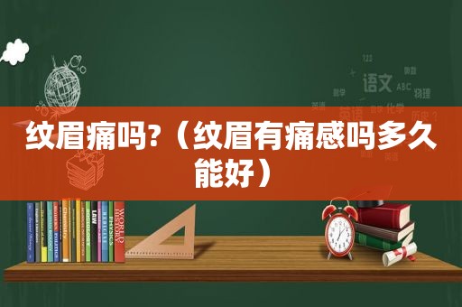 纹眉痛吗?（纹眉有痛感吗多久能好）