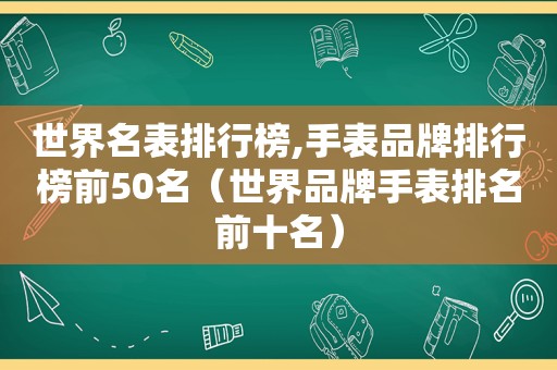 世界名表排行榜,手表品牌排行榜前50名（世界品牌手表排名前十名）