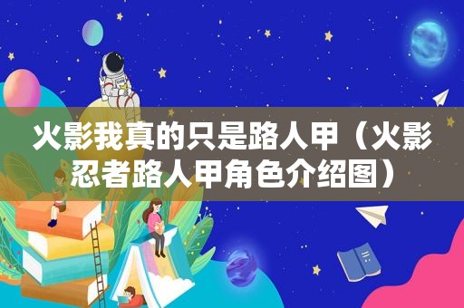 火影我真的只是路人甲（火影忍者路人甲角色介绍图）