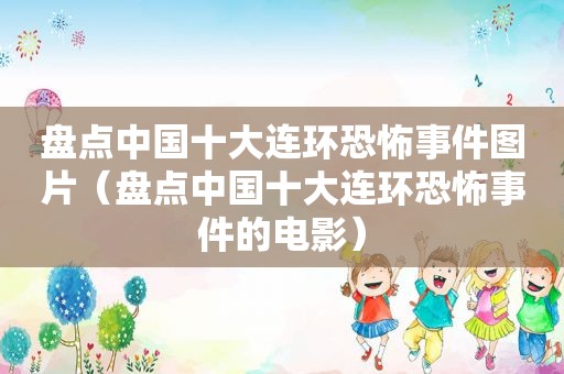 盘点中国十大连环恐怖事件图片（盘点中国十大连环恐怖事件的电影）