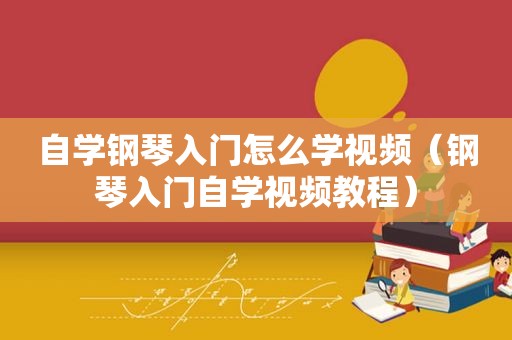 自学钢琴入门怎么学视频（钢琴入门自学视频教程）