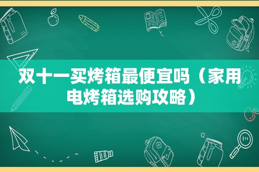 双十一买烤箱最便宜吗（家用电烤箱选购攻略）