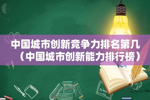 中国城市创新竞争力排名第几（中国城市创新能力排行榜）