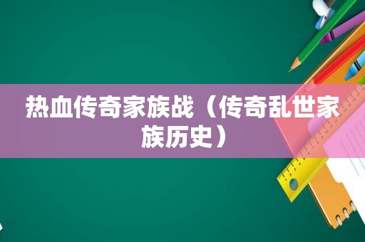 热血传奇家族战（传奇乱世家族历史）