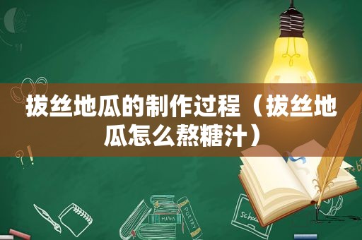 拔丝地瓜的制作过程（拔丝地瓜怎么熬糖汁）