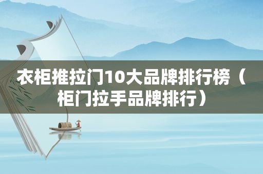 衣柜推拉门10大品牌排行榜（柜门拉手品牌排行）