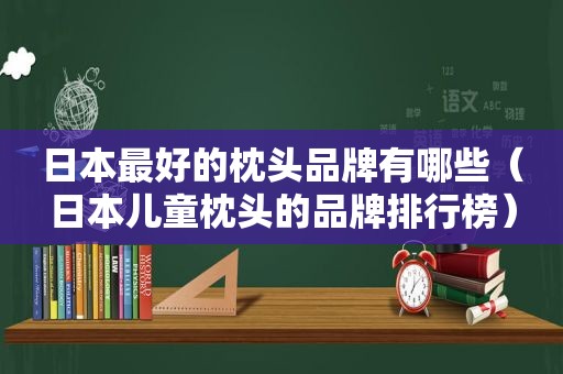 日本最好的枕头品牌有哪些（日本儿童枕头的品牌排行榜）