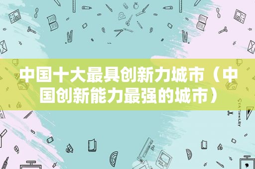 中国十大最具创新力城市（中国创新能力最强的城市）