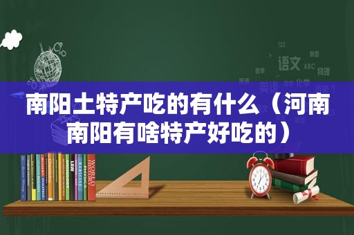 南阳土特产吃的有什么（河南南阳有啥特产好吃的）