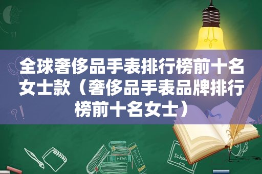 全球奢侈品手表排行榜前十名女士款（奢侈品手表品牌排行榜前十名女士）