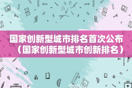 国家创新型城市排名首次公布（国家创新型城市创新排名）