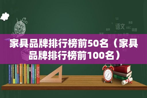 家具品牌排行榜前50名（家具品牌排行榜前100名）