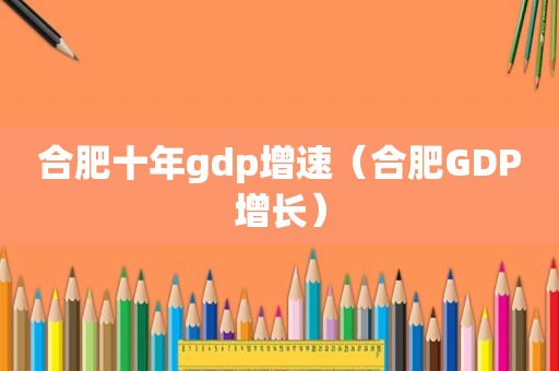 合肥十年gdp增速（合肥GDP增长）