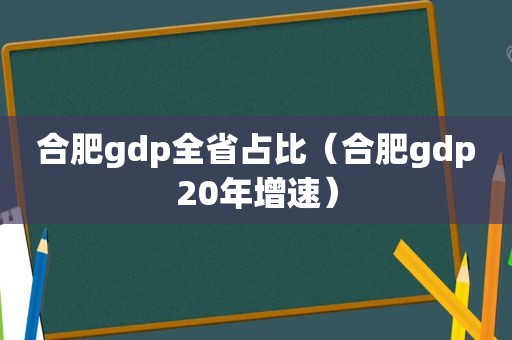 合肥gdp全省占比（合肥gdp20年增速）