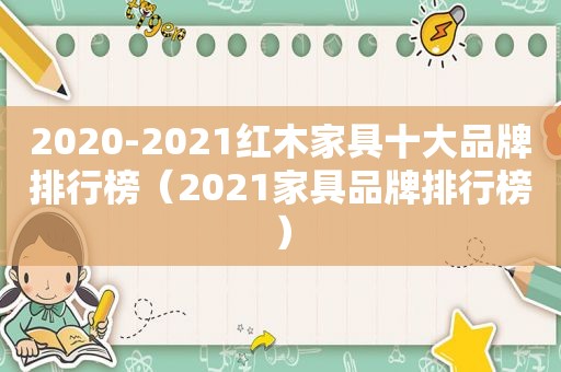 2020-2021红木家具十大品牌排行榜（2021家具品牌排行榜）