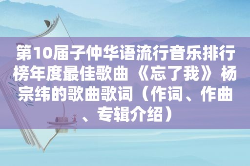 第10届子仲华语流行音乐排行榜年度最佳歌曲 《忘了我》 杨宗纬的歌曲歌词（作词、作曲、专辑介绍）