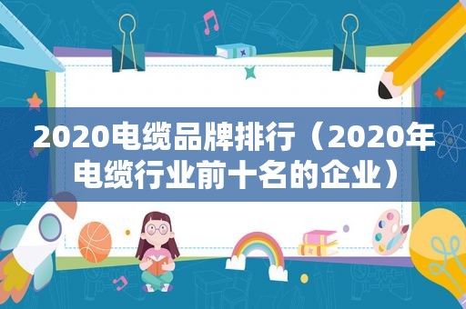 2020电缆品牌排行（2020年电缆行业前十名的企业）