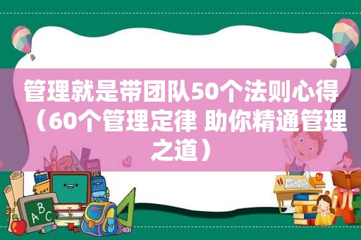 管理就是带团队50个法则心得（60个管理定律 助你精通管理之道）