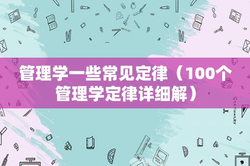 管理学一些常见定律（100个管理学定律详细解）