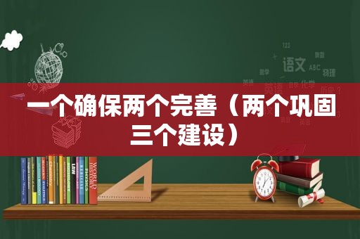 一个确保两个完善（两个巩固 三个建设）