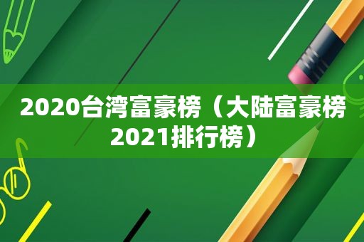 2020台湾富豪榜（大陆富豪榜2021排行榜）