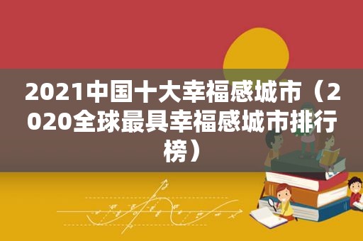 2021中国十大幸福感城市（2020全球最具幸福感城市排行榜）