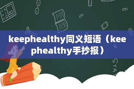 keephealthy同义短语（keephealthy手抄报）