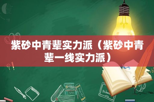 紫砂中青辈实力派（紫砂中青辈一线实力派）