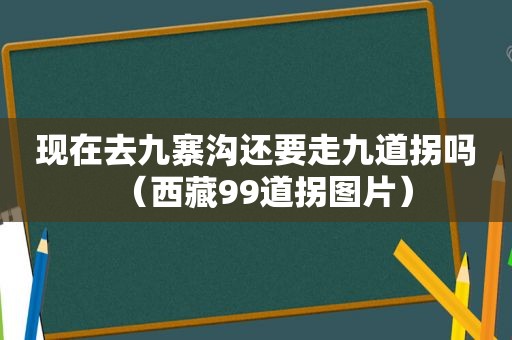 现在去九寨沟还要走九道拐吗（ *** 99道拐图片）