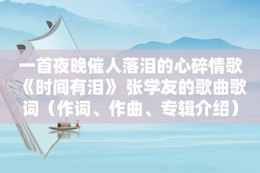 一首夜晚催人落泪的心碎情歌 《时间有泪》 张学友的歌曲歌词（作词、作曲、专辑介绍）