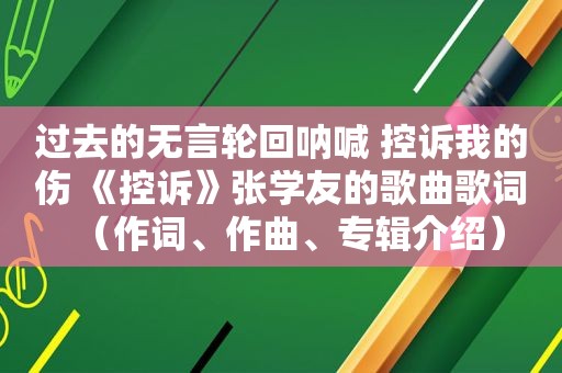 过去的无言轮回呐喊 控诉我的伤 《控诉》张学友的歌曲歌词（作词、作曲、专辑介绍）