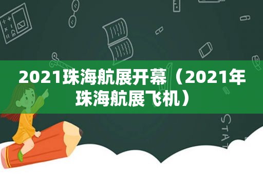 2021珠海航展开幕（2021年珠海航展飞机）