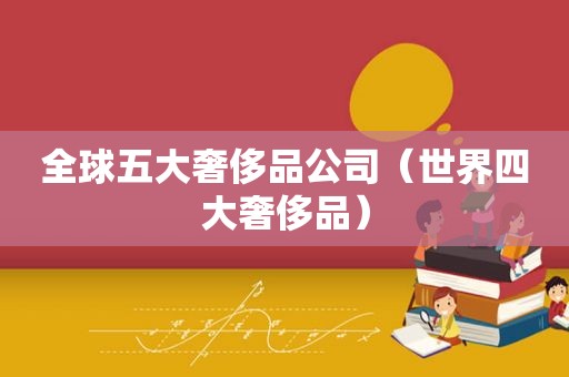 全球五大奢侈品公司（世界四大奢侈品）