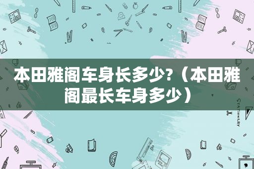 本田雅阁车身长多少?（本田雅阁最长车身多少）