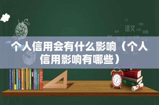 个人信用会有什么影响（个人信用影响有哪些）