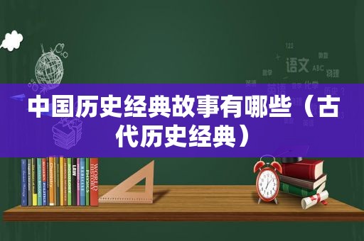 中国历史经典故事有哪些（古代历史经典）