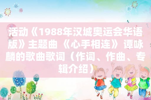 活动《1988年汉城奥运会华语版》主题曲 《心手相连》 谭咏麟的歌曲歌词（作词、作曲、专辑介绍）