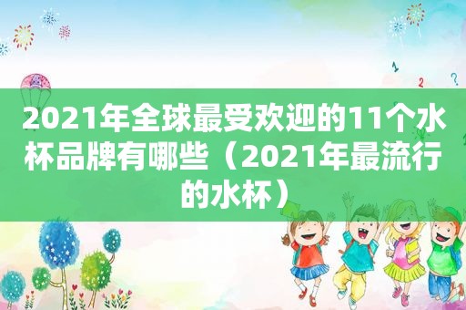 2021年全球最受欢迎的11个水杯品牌有哪些（2021年最流行的水杯）