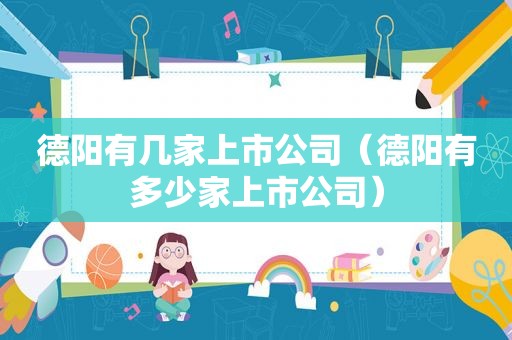 德阳有几家上市公司（德阳有多少家上市公司）