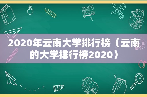 2020年云南大学排行榜（云南的大学排行榜2020）