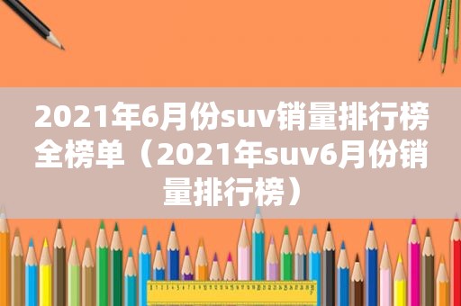 2021年6月份suv销量排行榜全榜单（2021年suv6月份销量排行榜）