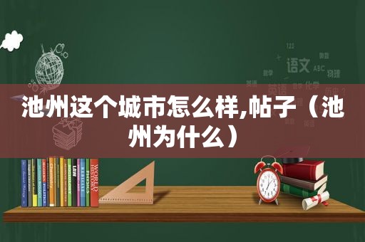 池州这个城市怎么样,帖子（池州为什么）