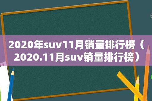 2020年suv11月销量排行榜（2020.11月suv销量排行榜）