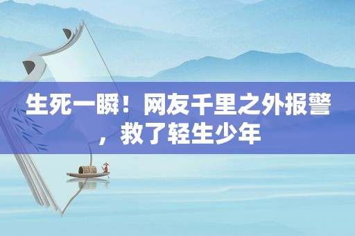 生死一瞬！网友千里之外报警，救了轻生少年