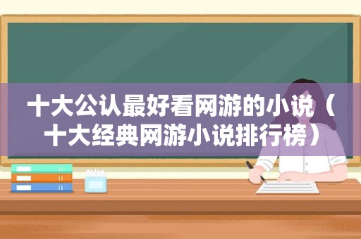 十大公认最好看网游的小说（十大经典网游小说排行榜）