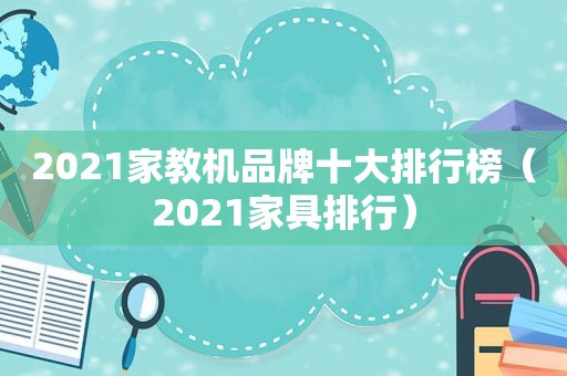 2021家教机品牌十大排行榜（2021家具排行）