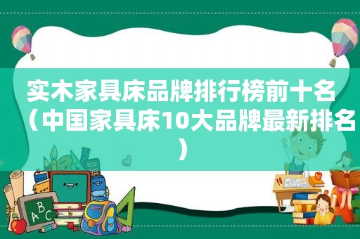 实木家具床品牌排行榜前十名（中国家具床10大品牌最新排名）