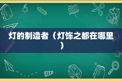 灯的制造者（灯饰之都在哪里）