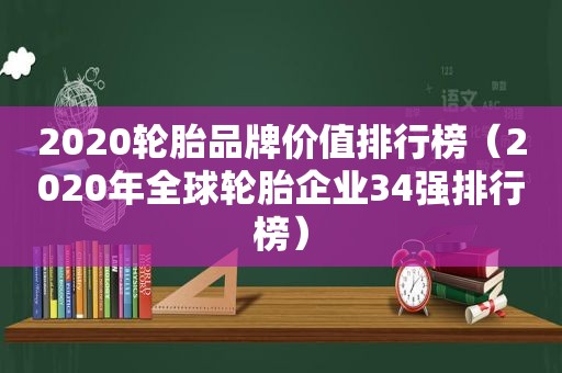 2020轮胎品牌价值排行榜（2020年全球轮胎企业34强排行榜）