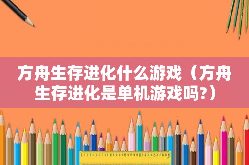 方舟生存进化什么游戏（方舟生存进化是单机游戏吗?）